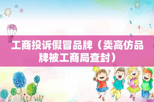 工商投诉假冒品牌（卖 *** 品牌被工商局查封）