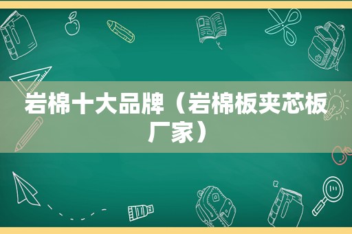 岩棉十大品牌（岩棉板夹芯板厂家）