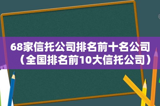 68家信托公司排名前十名公司（全国排名前10大信托公司）