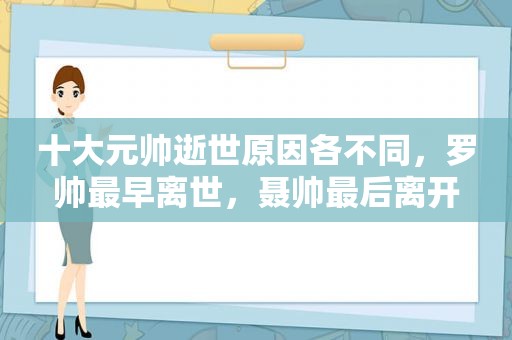 十大元帅逝世原因各不同，罗帅最早离世，聂帅最后离开
