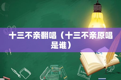 十三不亲翻唱（十三不亲原唱是谁）