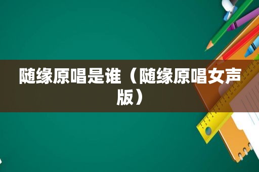 随缘原唱是谁（随缘原唱女声版）
