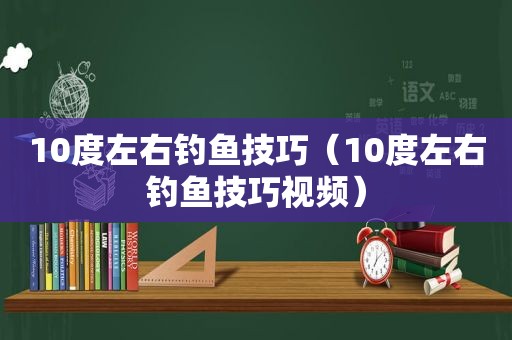 10度左右钓鱼技巧（10度左右钓鱼技巧视频）