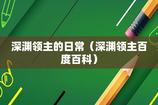深渊领主的日常（深渊领主百度百科）