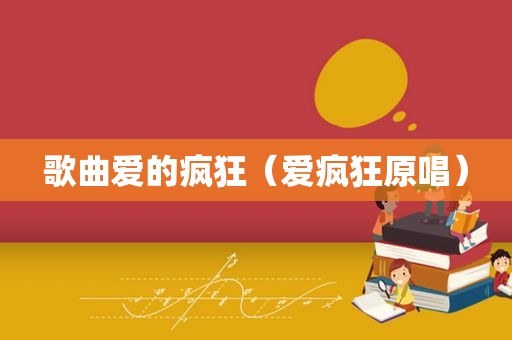 歌曲爱的疯狂（爱疯狂原唱）