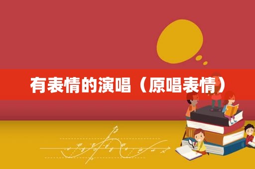 有表情的演唱（原唱表情）