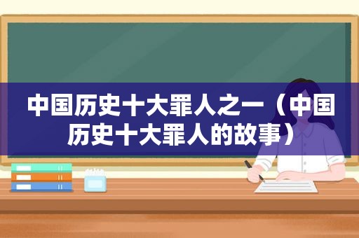 中国历史十大罪人之一（中国历史十大罪人的故事）