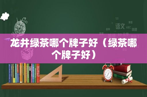 龙井绿茶哪个牌子好（绿茶哪个牌子好）