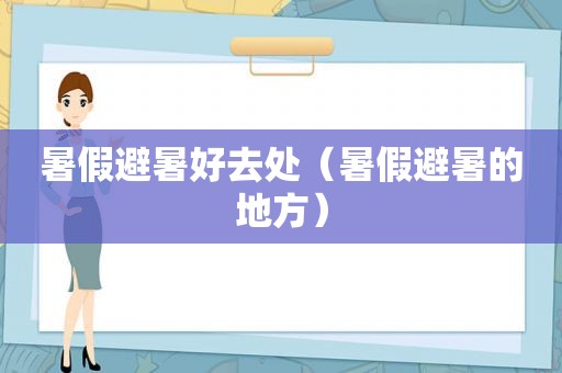 暑假避暑好去处（暑假避暑的地方）