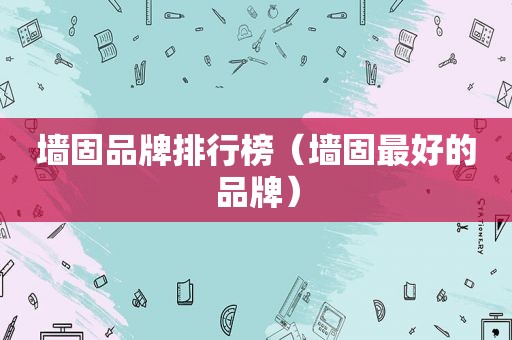 墙固品牌排行榜（墙固最好的品牌）