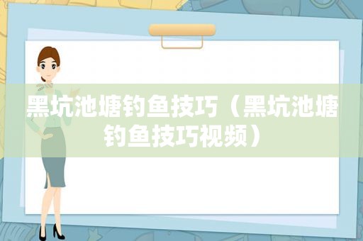 黑坑池塘钓鱼技巧（黑坑池塘钓鱼技巧视频）