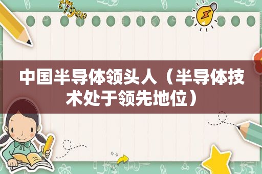 中国半导体领头人（半导体技术处于领先地位）