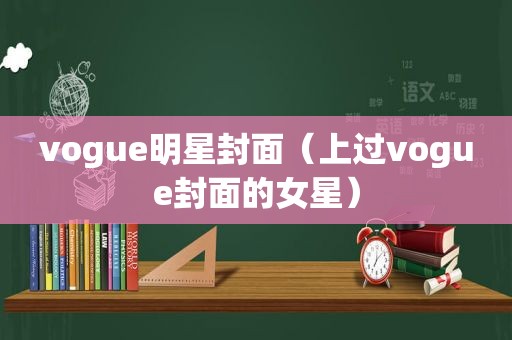 vogue明星封面（上过vogue封面的女星）