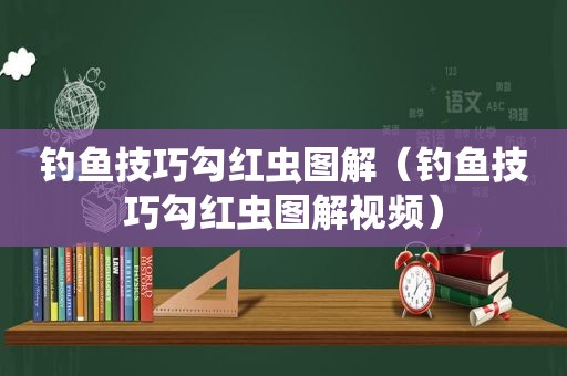 钓鱼技巧勾红虫图解（钓鱼技巧勾红虫图解视频）