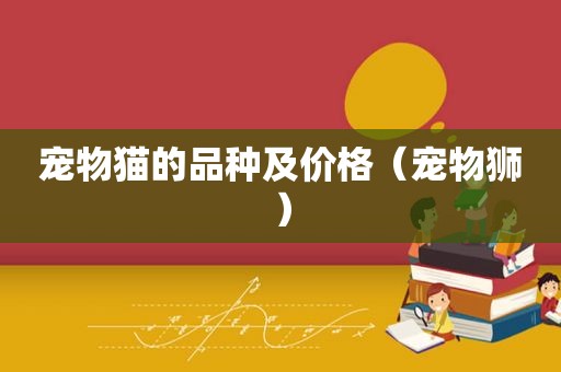 宠物猫的品种及价格（宠物狮）