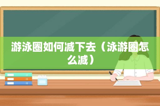 游泳圈如何减下去（泳游圈怎么减）