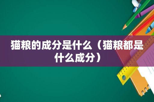 猫粮的成分是什么（猫粮都是什么成分）