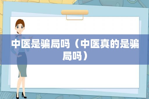 中医是骗局吗（中医真的是骗局吗）