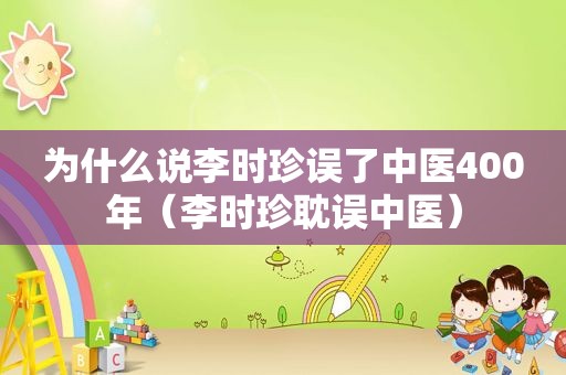 为什么说李时珍误了中医400年（李时珍耽误中医）