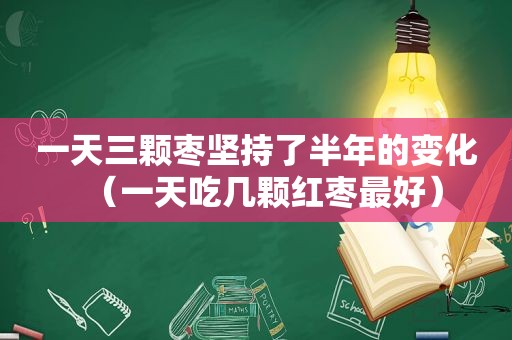 一天三颗枣坚持了半年的变化（一天吃几颗红枣最好）