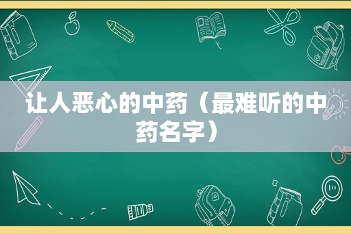 让人恶心的中药（最难听的中药名字）