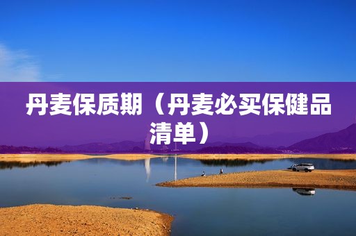 丹麦保质期（丹麦必买保健品清单）