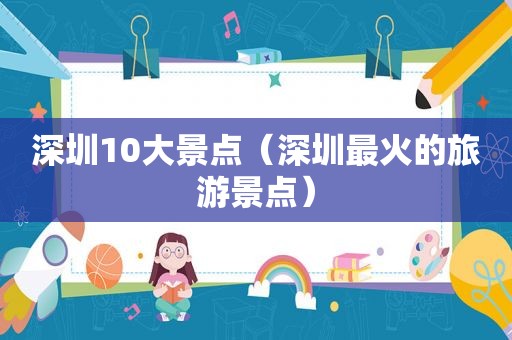 深圳10大景点（深圳最火的旅游景点）