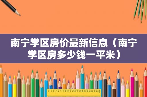 南宁学区房价最新信息（南宁学区房多少钱一平米）