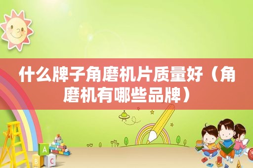 什么牌子角磨机片质量好（角磨机有哪些品牌）
