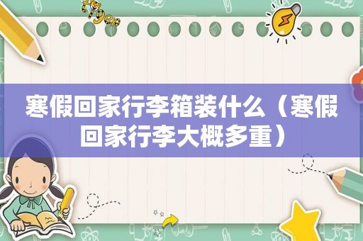 寒假回家行李箱装什么（寒假回家行李大概多重）