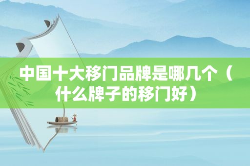 中国十大移门品牌是哪几个（什么牌子的移门好）