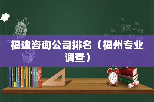 福建咨询公司排名（福州专业调查）