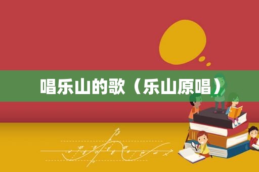 唱乐山的歌（乐山原唱）