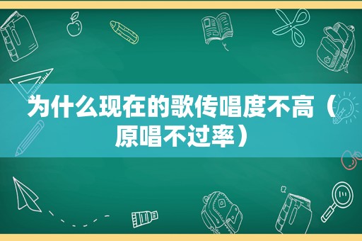 为什么现在的歌传唱度不高（原唱不过率）