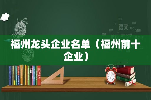 福州龙头企业名单（福州前十企业）