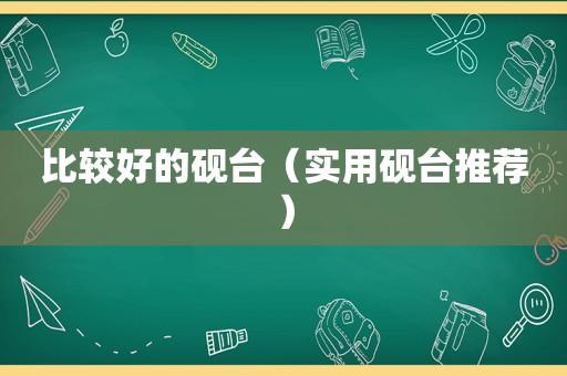 比较好的砚台（实用砚台推荐）
