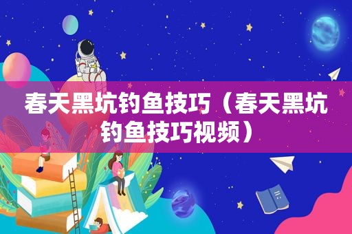春天黑坑钓鱼技巧（春天黑坑钓鱼技巧视频）