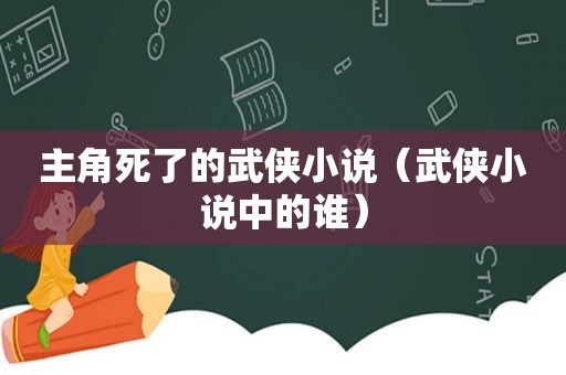 主角死了的武侠小说（武侠小说中的谁）