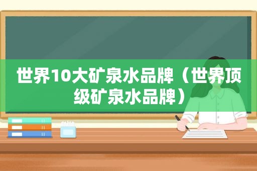 世界10大矿泉水品牌（世界顶级矿泉水品牌）