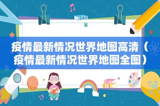 疫情最新情况世界地图高清（疫情最新情况世界地图全图）