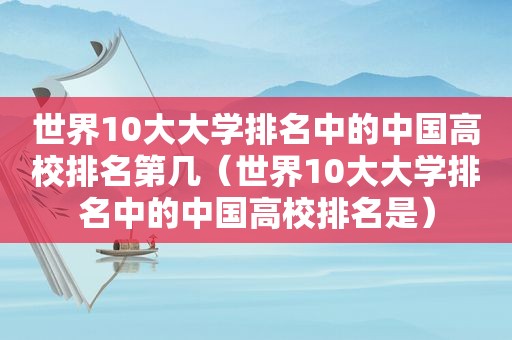 世界10大大学排名中的中国高校排名第几（世界10大大学排名中的中国高校排名是）
