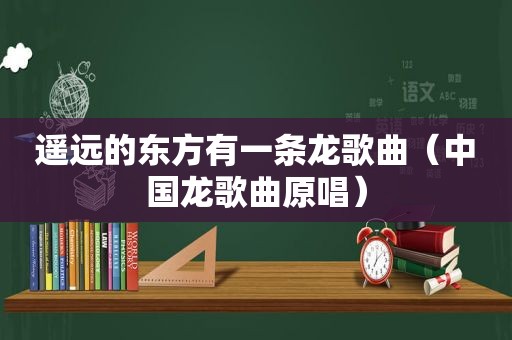 遥远的东方有一条龙歌曲（中国龙歌曲原唱）