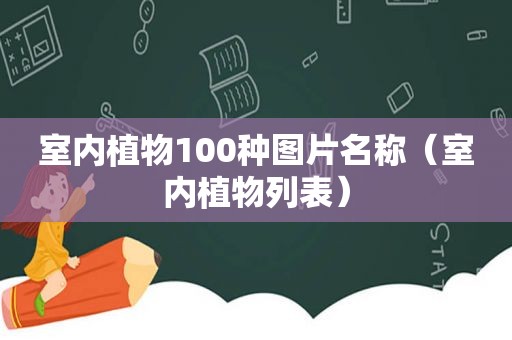 室内植物100种图片名称（室内植物列表）
