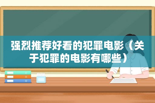 强烈推荐好看的犯罪电影（关于犯罪的电影有哪些）