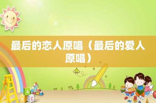 最后的恋人原唱（最后的爱人原唱）