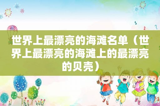 世界上最漂亮的海滩名单（世界上最漂亮的海滩上的最漂亮的贝壳）