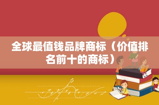 全球最值钱品牌商标（价值排名前十的商标）