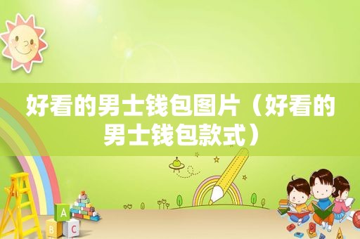 好看的男士钱包图片（好看的男士钱包款式）