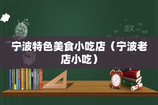 宁波特色美食小吃店（宁波老店小吃）