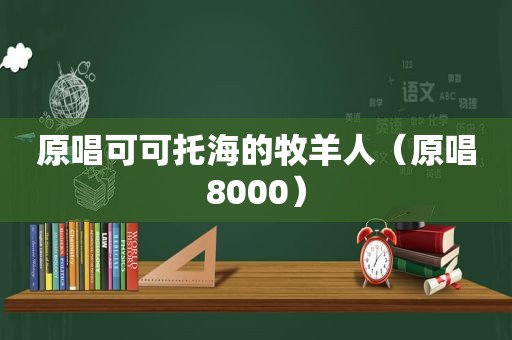 原唱可可托海的牧羊人（原唱8000）
